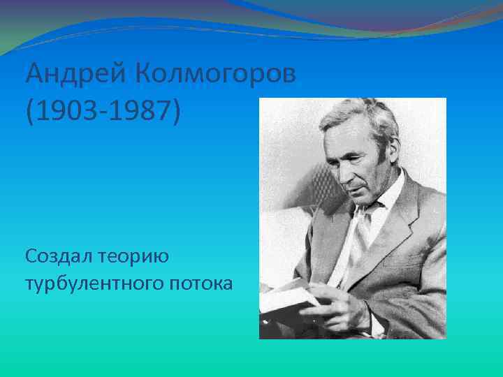 Андрей Колмогоров (1903 -1987) Создал теорию турбулентного потока 