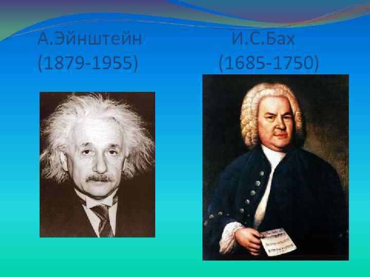  А. Эйнштейн И. С. Бах (1879 -1955) (1685 -1750) 