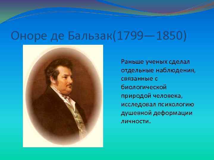 Оноре де Бальзак(1799— 1850) Раньше ученых сделал отдельные наблюдения, связанные с биологической природой человека,