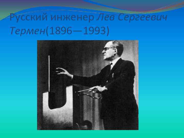 Русский инженер Лев Сергеевич Термен(1896— 1993) 