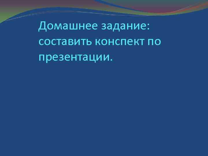 Домашнее задание: составить конспект по презентации. 