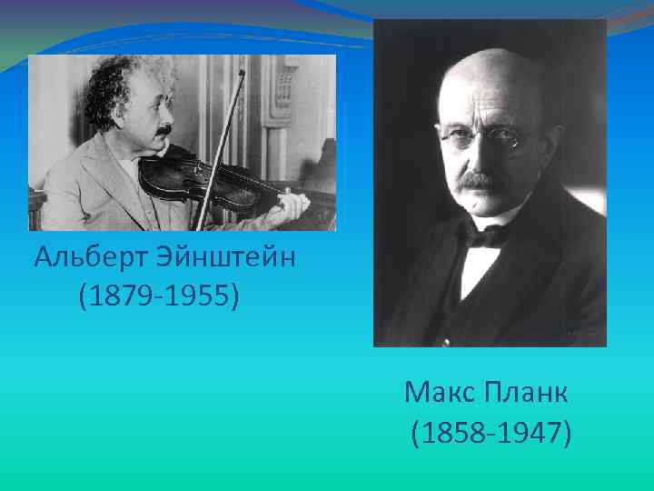 Альберт Эйнштейн (1879 -1955) Макс Планк (1858 -1947) 
