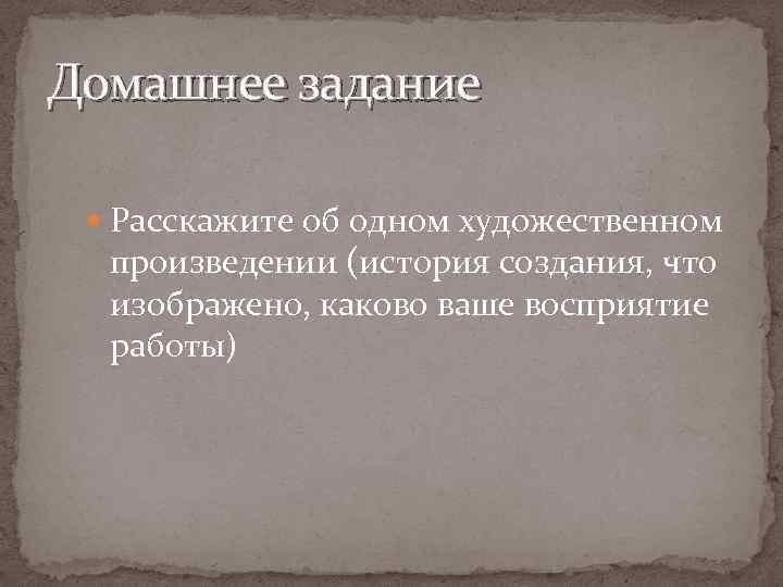 Домашнее задание Расскажите об одном художественном произведении (история создания, что изображено, каково ваше восприятие