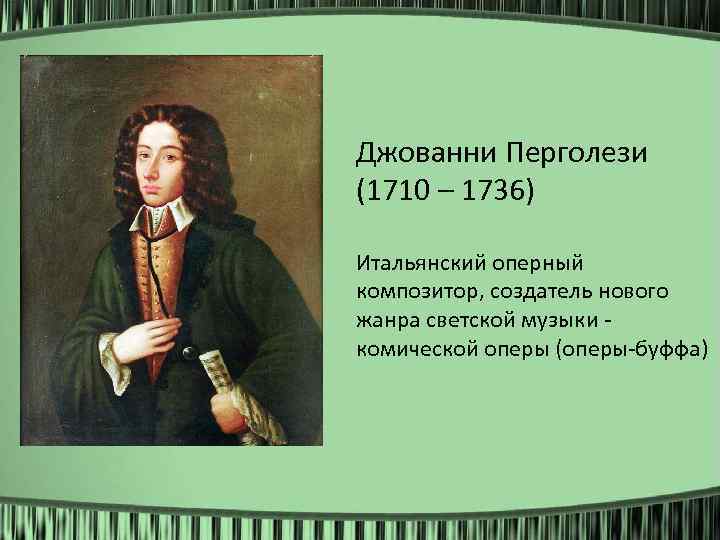 Джованни Перголези (1710 – 1736) Итальянский оперный композитор, создатель нового жанра светской музыки комической