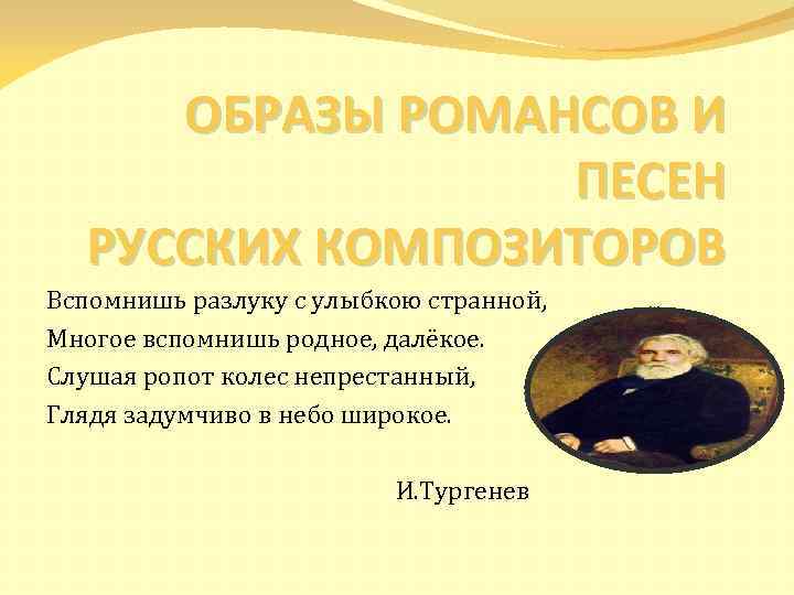 ОБРАЗЫ РОМАНСОВ И ПЕСЕН РУССКИХ КОМПОЗИТОРОВ Вспомнишь разлуку с улыбкою странной, Многое вспомнишь родное,