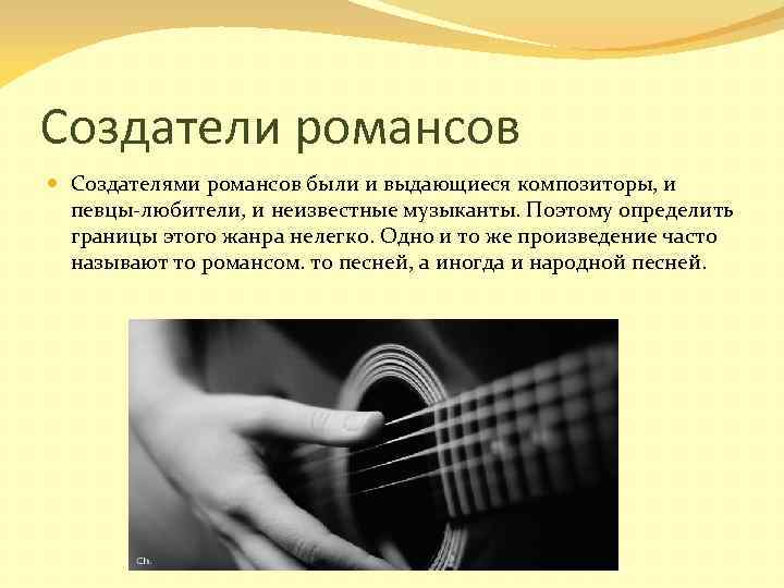 Создатели романсов Создателями романсов были и выдающиеся композиторы, и певцы-любители, и неизвестные музыканты. Поэтому