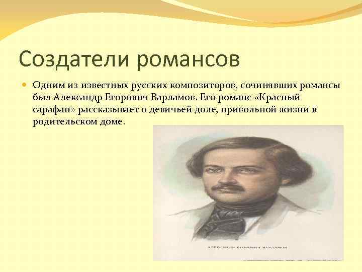 Создатели романсов Одним из известных русских композиторов, сочинявших романсы был Александр Егорович Варламов. Его