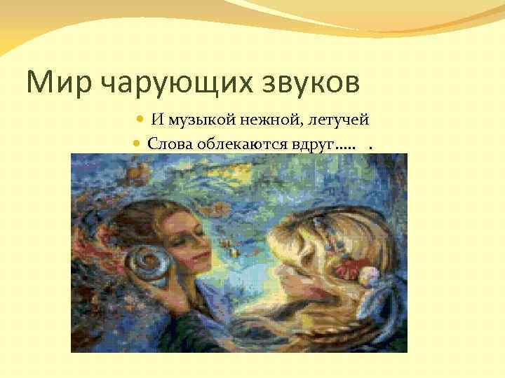 Мир чарующих звуков И музыкой нежной, летучей Слова облекаются вдруг. . . 