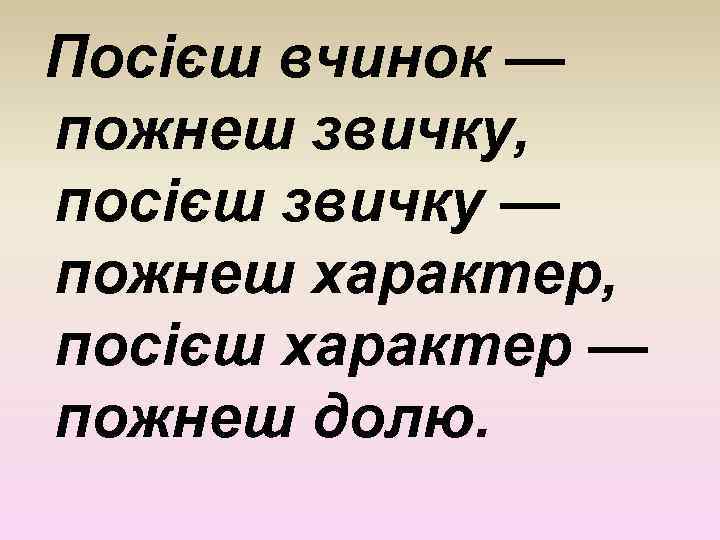 Посієш вчинок — пожнеш звичку, посієш звичку — пожнеш характер, посієш характер — пожнеш