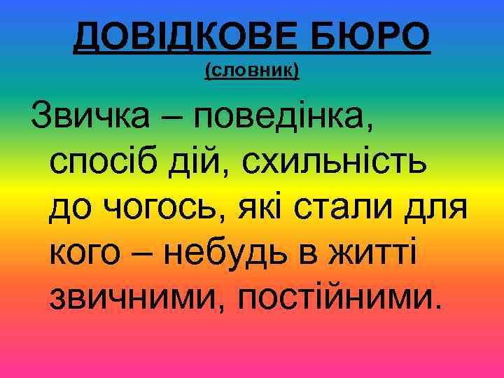 ДОВІДКОВЕ БЮРО (словник) Звичка – поведінка, спосіб дій, схильність до чогось, які стали для