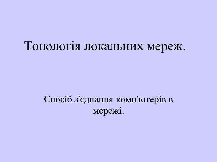 Топологія локальних мереж. Спосіб з'єднання комп'ютерів в мережі. 