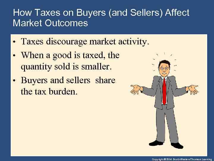 How Taxes on Buyers (and Sellers) Affect Market Outcomes • Taxes discourage market activity.