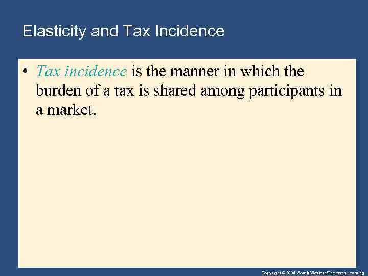 Elasticity and Tax Incidence • Tax incidence is the manner in which the burden