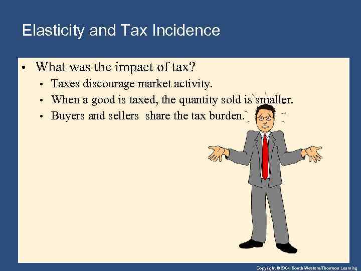 Elasticity and Tax Incidence • What was the impact of tax? • Taxes discourage