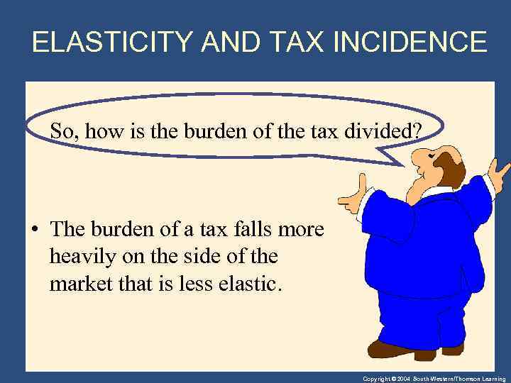 ELASTICITY AND TAX INCIDENCE So, how is the burden of the tax divided? •