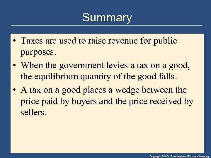 Summary • Taxes are used to raise revenue for public purposes. • When the
