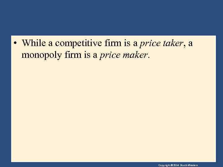 • While a competitive firm is a price taker, a monopoly firm is