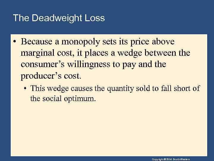 The Deadweight Loss • Because a monopoly sets its price above marginal cost, it
