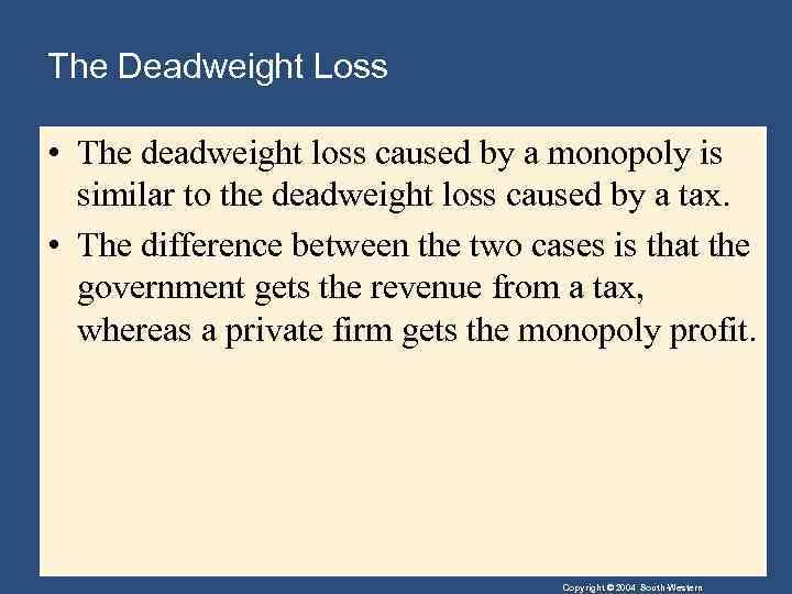 The Deadweight Loss • The deadweight loss caused by a monopoly is similar to