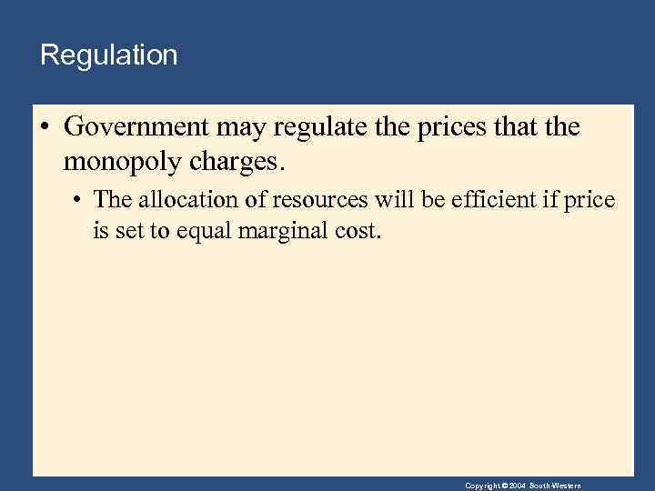 Regulation • Government may regulate the prices that the monopoly charges. • The allocation