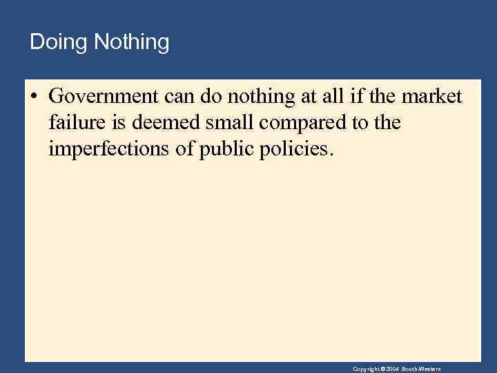 Doing Nothing • Government can do nothing at all if the market failure is