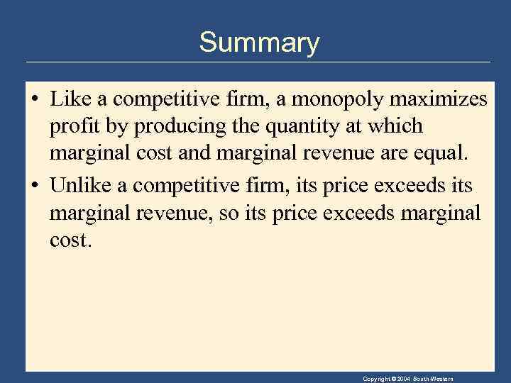 Summary • Like a competitive firm, a monopoly maximizes profit by producing the quantity