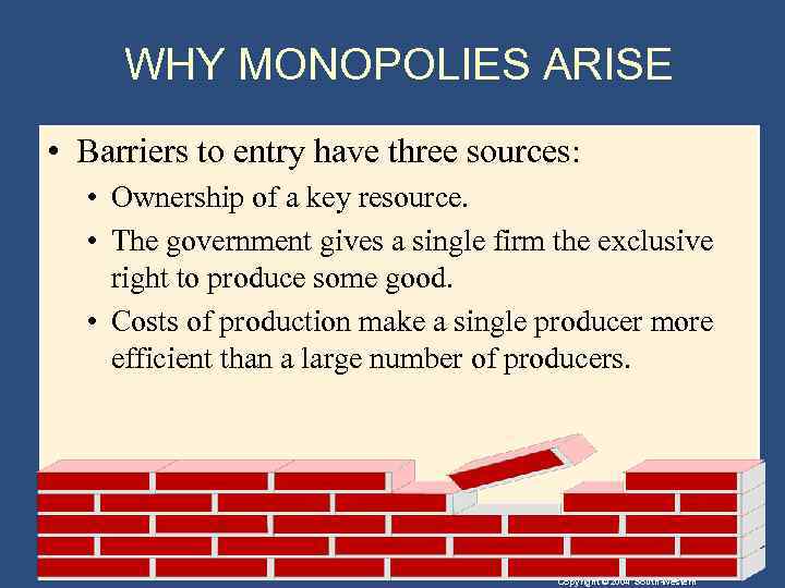 WHY MONOPOLIES ARISE • Barriers to entry have three sources: • Ownership of a
