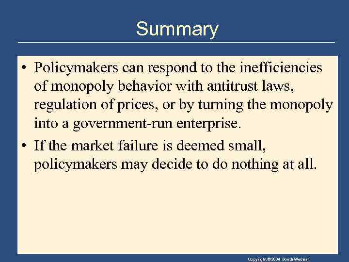 Summary • Policymakers can respond to the inefficiencies of monopoly behavior with antitrust laws,