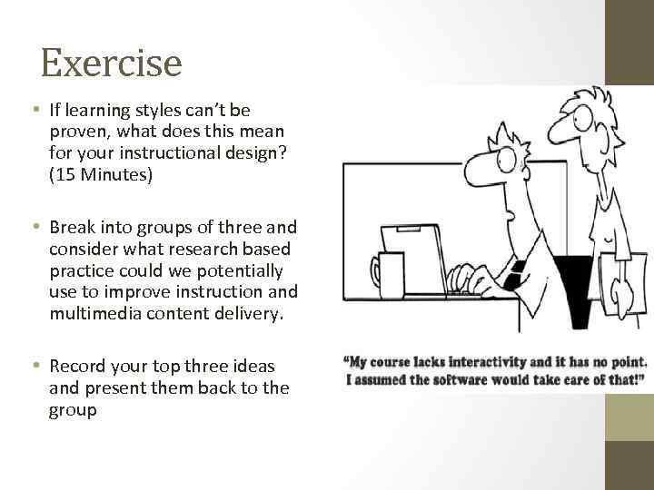 Exercise • If learning styles can’t be proven, what does this mean for your