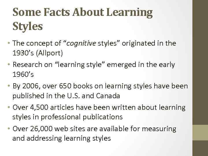 Some Facts About Learning Styles • The concept of “cognitive styles” originated in the