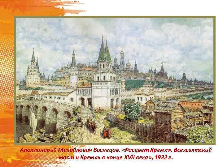 Аполлинарий Михайлович Васнецов. «Расцвет Кремля. Всехсвятский мост и Кремль в конце XVII века» ,