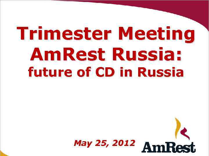 Trimester Meeting Am. Rest Russia: future of CD in Russia May 25, 2012 