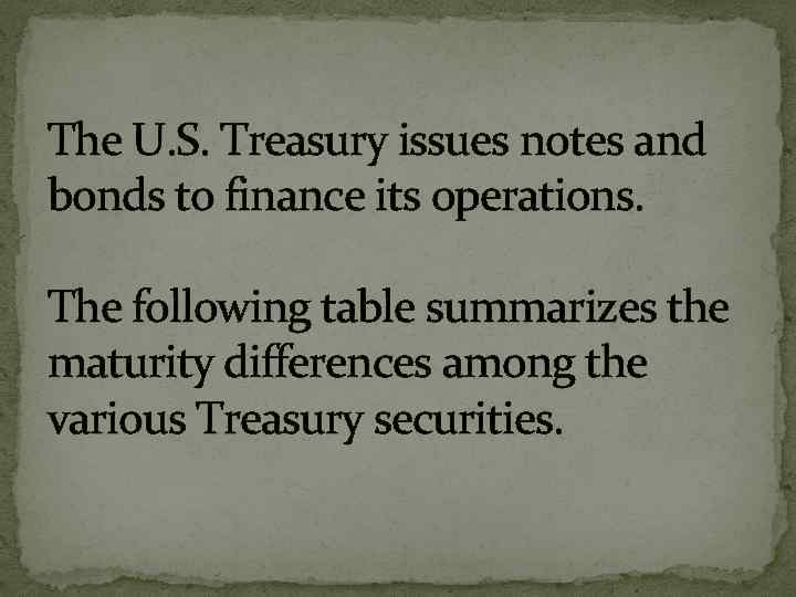The U. S. Treasury issues notes and bonds to finance its operations. The following