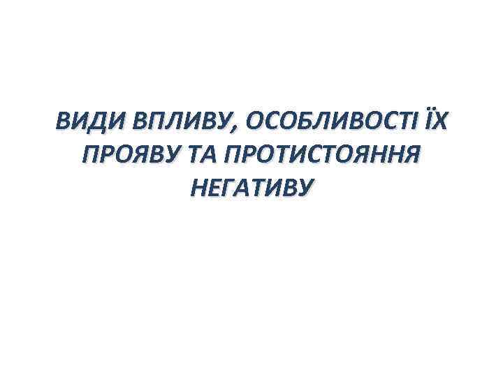 ВИДИ ВПЛИВУ, ОСОБЛИВОСТІ ЇХ ПРОЯВУ ТА ПРОТИСТОЯННЯ НЕГАТИВУ 