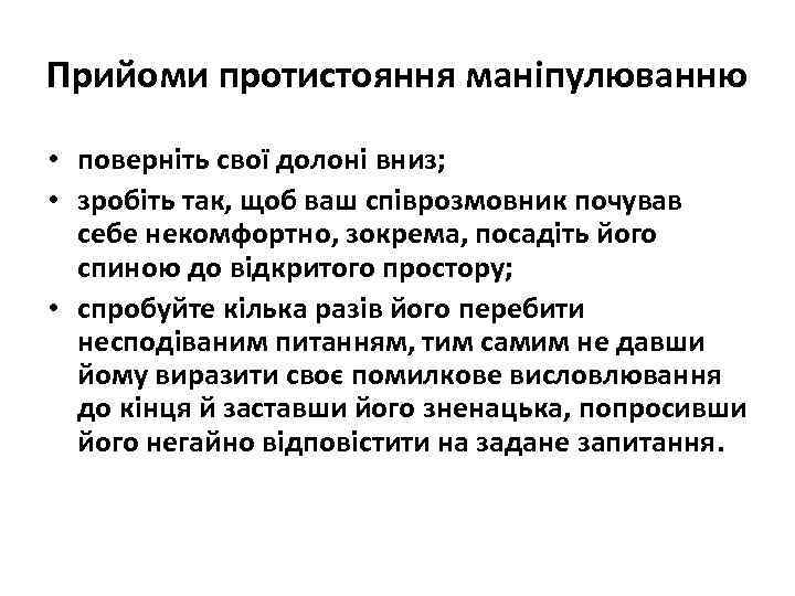 Прийоми протистояння маніпулюванню • поверніть свої долоні вниз; • зробіть так, щоб ваш співрозмовник