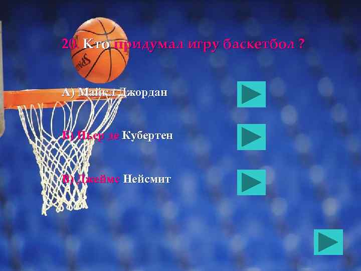 20. Кто придумал игру баскетбол ? А) Майкл Джордан Б) Пьер де Кубертен В)