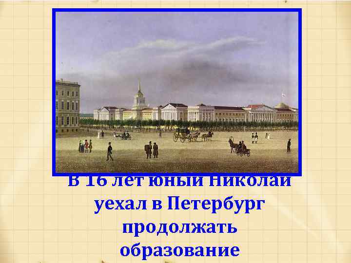 В 16 лет юный Николай уехал в Петербург продолжать образование 