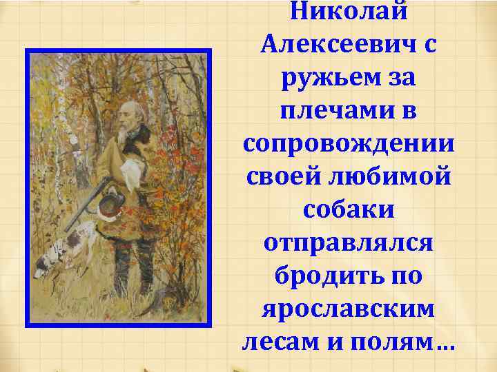 Николай Алексеевич с ружьем за плечами в сопровождении своей любимой собаки отправлялся бродить по