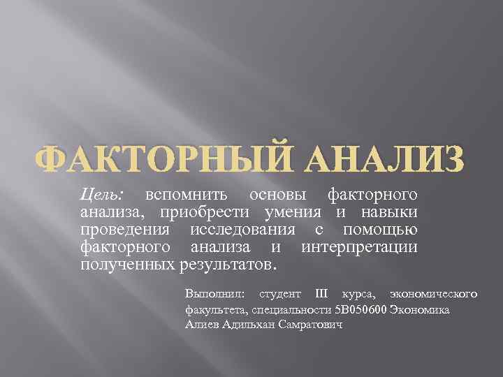 ФАКТОРНЫЙ АНАЛИЗ Цель: вспомнить основы факторного анализа, приобрести умения и навыки проведения исследования с