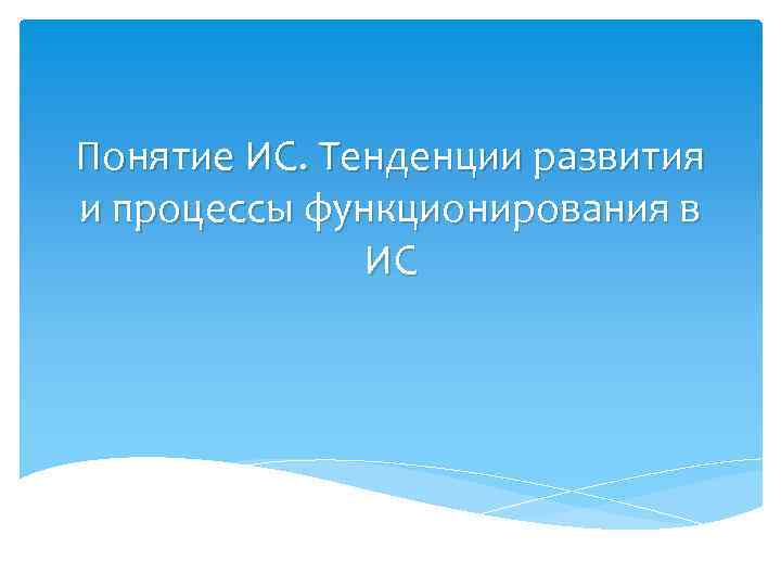 Понятие ИС. Тенденции развития и процессы функционирования в ИС 