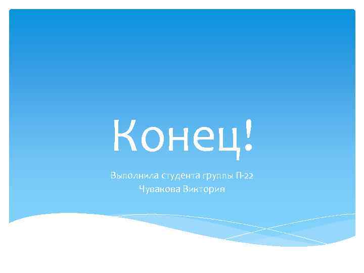 Конец! Выполнила студента группы П-22 Чувакова Виктория 