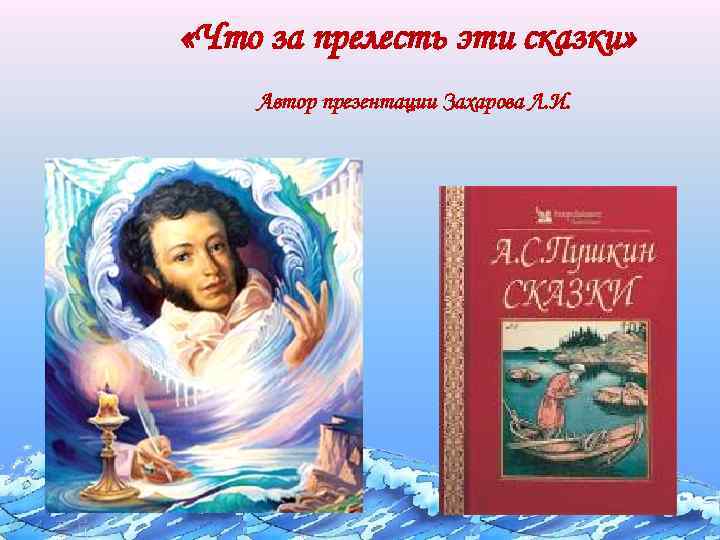  «Что за прелесть эти сказки» Автор презентации Захарова Л. И. 