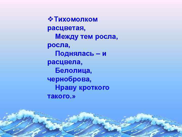 v. Тихомолком расцветая, Между тем росла, Поднялась – и расцвела, Белолица, черноброва, Нраву кроткого