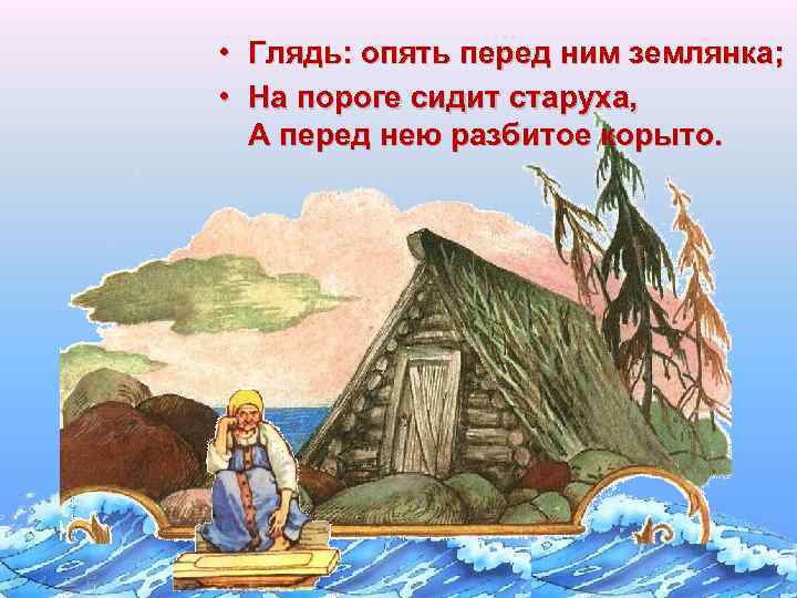  • Глядь: опять перед ним землянка; • На пороге сидит старуха, А перед