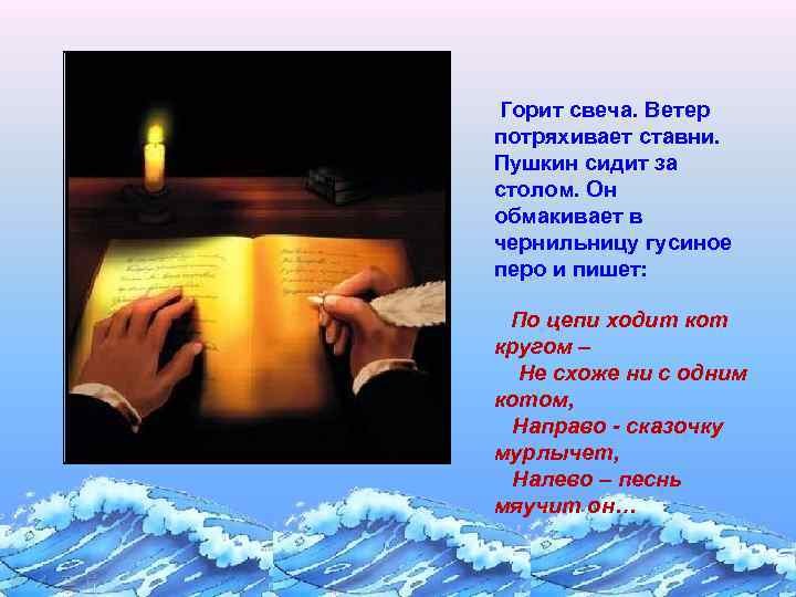 Горит свеча. Ветер потряхивает ставни. Пушкин сидит за столом. Он обмакивает в чернильницу гусиное