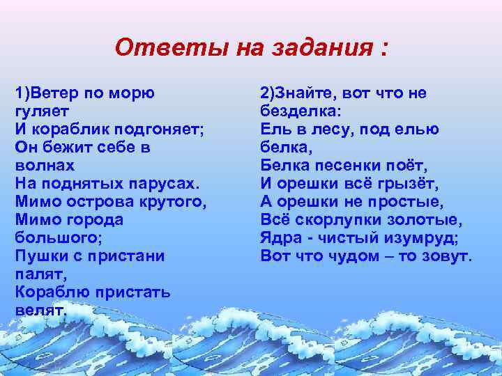 Ответы на задания : 1)Ветер по морю гуляет И кораблик подгоняет; Он бежит себе