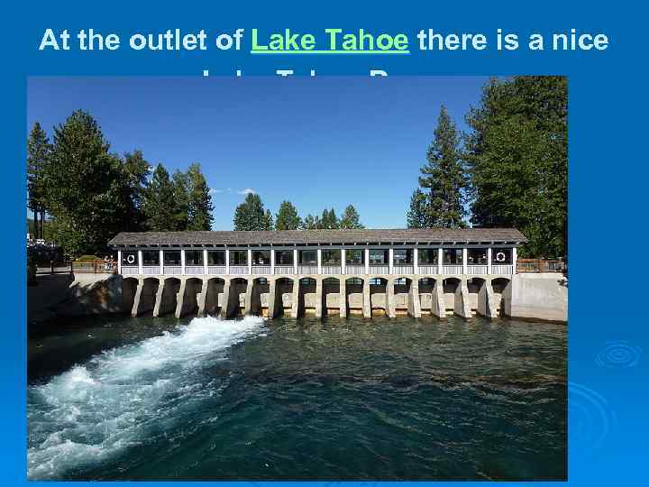 At the outlet of Lake Tahoe there is a nice Lake Tahoe Dam. 