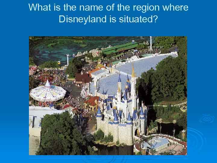 What is the name of the region where Disneyland is situated? 