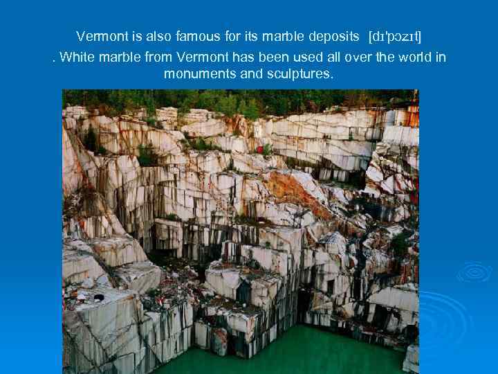 Vermont is also famous for its marble deposits [dɪ'pɔzɪt]. White marble from Vermont has