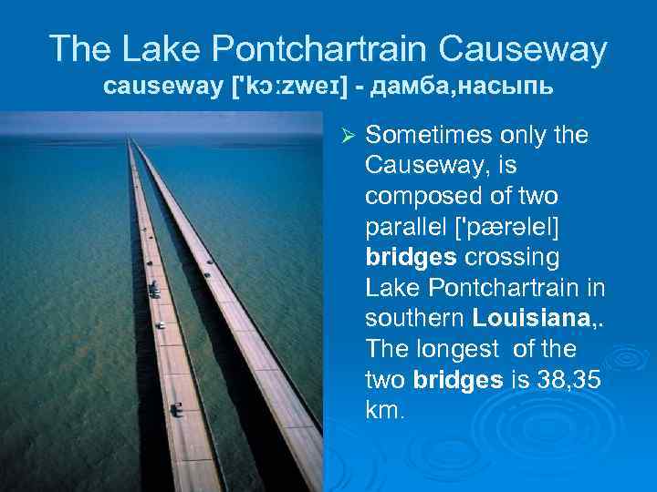 The Lake Pontchartrain Causeway causeway ['kɔːzweɪ] - дамба, насыпь Ø Sometimes only the Causeway,